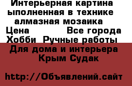 Интерьерная картина, ыполненная в технике - алмазная мозаика. › Цена ­ 7 000 - Все города Хобби. Ручные работы » Для дома и интерьера   . Крым,Судак